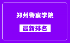 郑州警察学院最新排名_全国排名第几