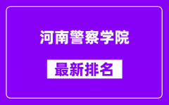 河南警察学院最新排名_全国排名第几