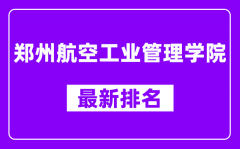 郑州航空工业管理学院最新排名_全国排名第几