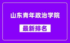 山东青年政治学院最新排名_全国排名第几