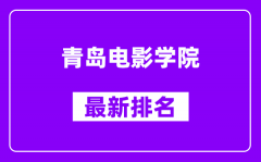 青岛电影学院最新排名_全国排名第几