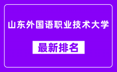 山东外国语职业技术大学最新排名_全国排名第几