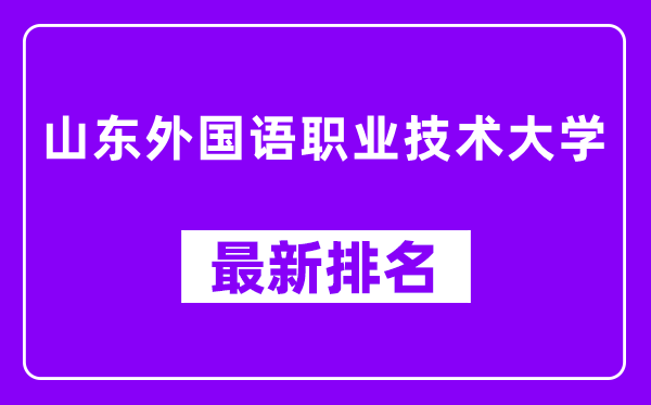 山东外国语职业技术大学最新排名,全国排名第几