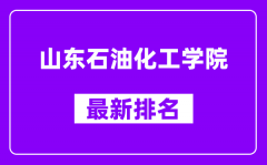 山东石油化工学院最新排名_全国排名第几