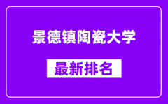 景德镇陶瓷大学最新排名_全国排名第几