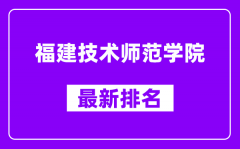 福建技术师范学院最新排名_全国排名第几