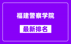 福建警察学院最新排名_全国排名第几