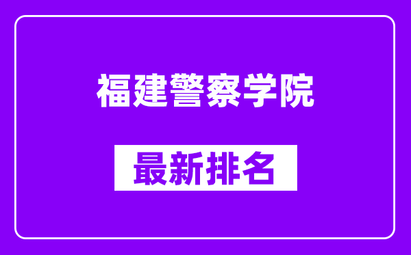 福建警察学院最新排名,全国排名第几