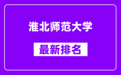 淮北师范大学最新排名_全国排名第几