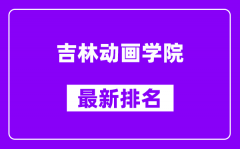 吉林动画学院最新排名_全国排名第几