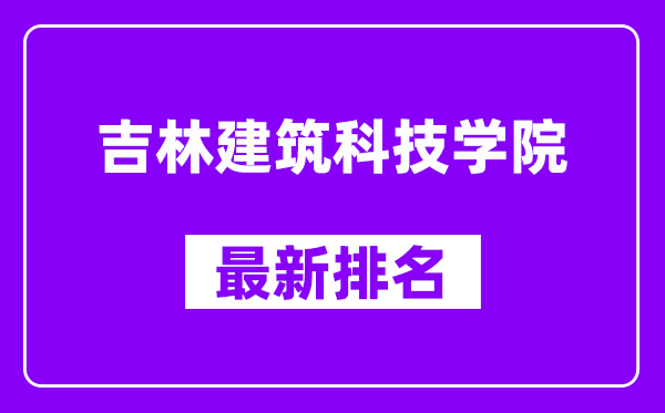 吉林建筑科技学院最新排名,全国排名第几