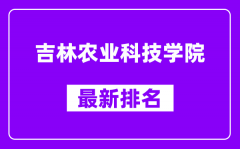 吉林农业科技学院最新排名_全国排名第几