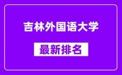 吉林外国语大学最新排名_全国排名第几