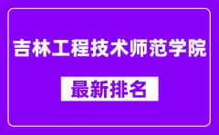 吉林工程技术师范学院最新排名_全国排名第几