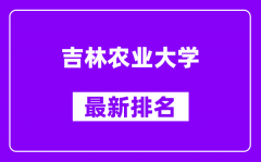 吉林农业大学最新排名_全国排名第几