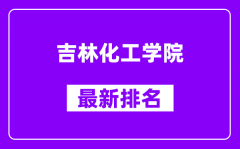 吉林化工学院最新排名_全国排名第几