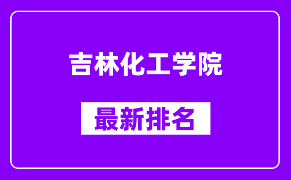 吉林化工学院最新排名,全国排名第几