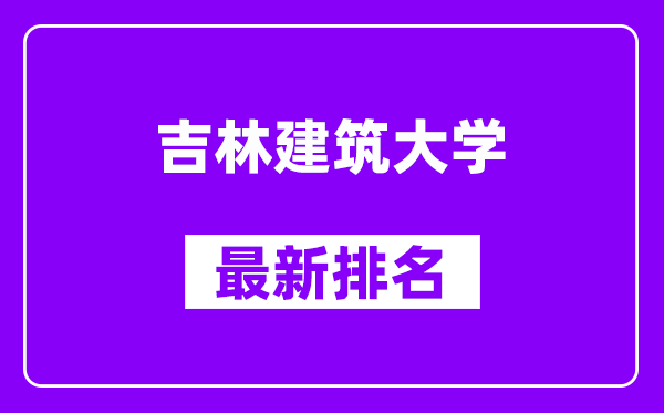 吉林建筑大学最新排名,全国排名第几