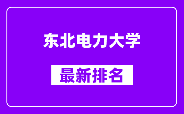 东北电力大学最新排名,全国排名第几