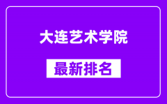 大连艺术学院最新排名_全国排名第几