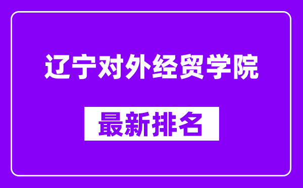 辽宁对外经贸学院最新排名,全国排名第几