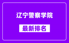 辽宁警察学院最新排名_全国排名第几