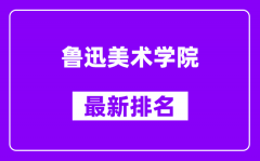 鲁迅美术学院最新排名_全国排名第几