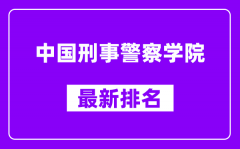 中国刑事警察学院最新排名_全国排名第几