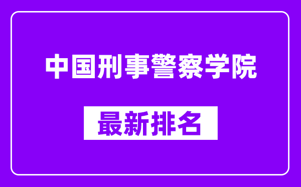 中国刑事警察学院最新排名,全国排名第几