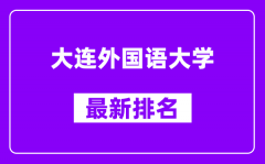 大连外国语大学最新排名_全国排名第几