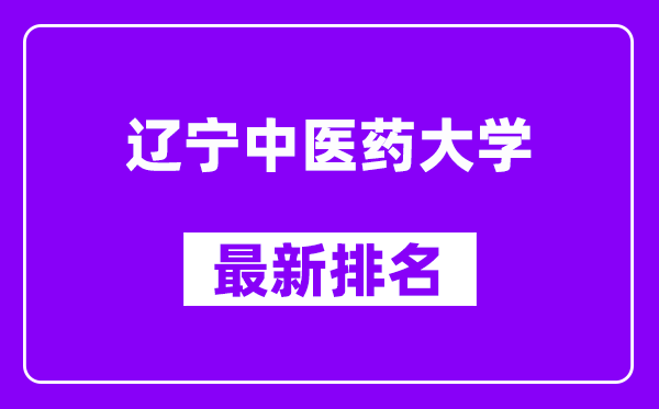 辽宁中医药大学最新排名,全国排名第几