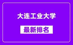 大连工业大学最新排名_全国排名第几