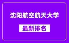 沈阳航空航天大学最新排名_全国排名第几