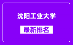 沈阳工业大学最新排名_全国排名第几