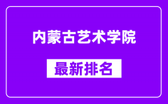 内蒙古艺术学院最新排名_全国排名第几