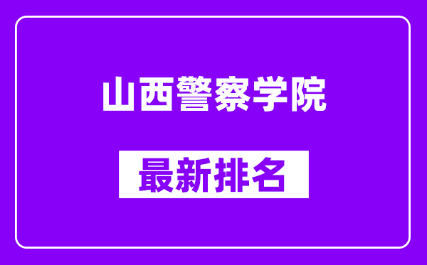 山西警察学院最新排名,全国排名第几