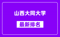 山西大同大学最新排名_全国排名第几