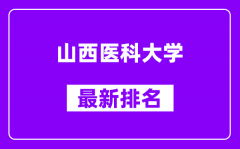 山西医科大学最新排名_全国排名第几