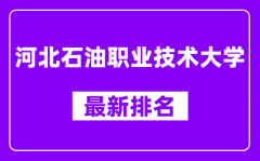 河北石油职业技术大学最新排名_全国排名第几