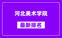 河北美术学院最新排名_全国排名第几