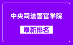 中央司法警官学院最新排名_全国排名第几