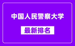 中国人民警察大学最新排名_全国排名第几