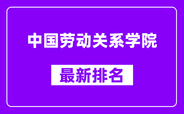 中国劳动关系学院最新排名,全国排名第几