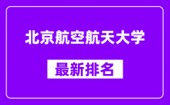 北京航空航天大学最新排名_全国排名第几