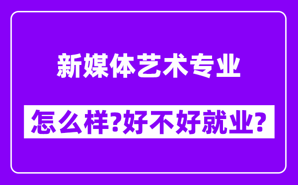 新媒体艺术专业怎么样,好不好就业？附校友评价(6条)