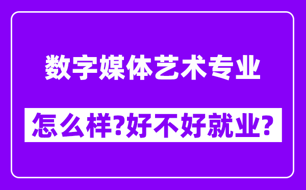 数字媒体艺术专业怎么样,好不好就业？附校友评价(6条)