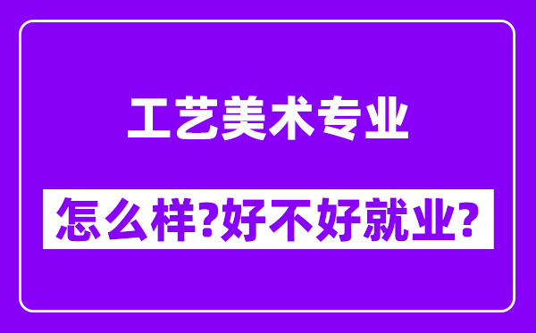 工艺美术专业怎么样,好不好就业？附校友评价(6条)