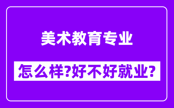 美术教育专业怎么样,好不好就业？附校友评价(6条)