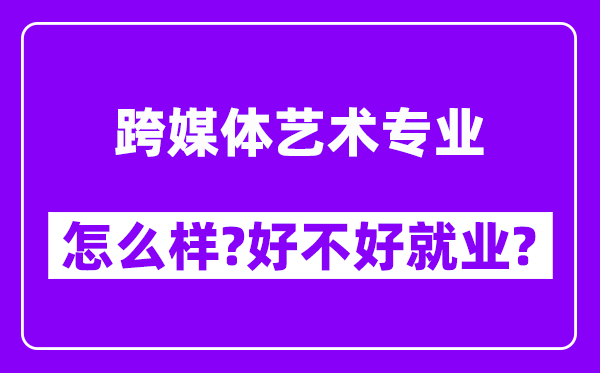 跨媒体艺术专业怎么样,好不好就业？附校友评价(6条)