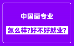 中国画专业怎么样_好不好就业？附校友评价(6条)